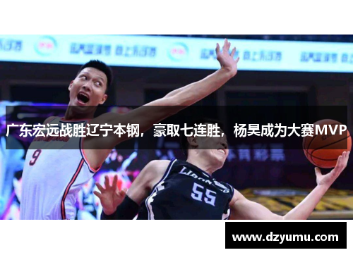 广东宏远战胜辽宁本钢，豪取七连胜，杨昊成为大赛MVP